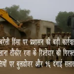 बरेली हिंसा पर प्रशासन की बड़ी कार्रवाई: मौलाना तौकीर रज़ा के रिश्तेदार की गिरफ्तारी, अवैध संपत्तियों पर बुलडोज़र और 16 दंगाई सलाखों के पीछे