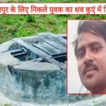 देवरिया: 11 दिन से लापता युवक का शव पुराने कुएं में मिला, गांव में फैल गई सनसनी; पुलिस ने शुरू की जांच